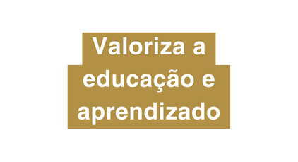 Valoriza a educação e aprendizado