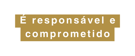 É responsável e comprometido