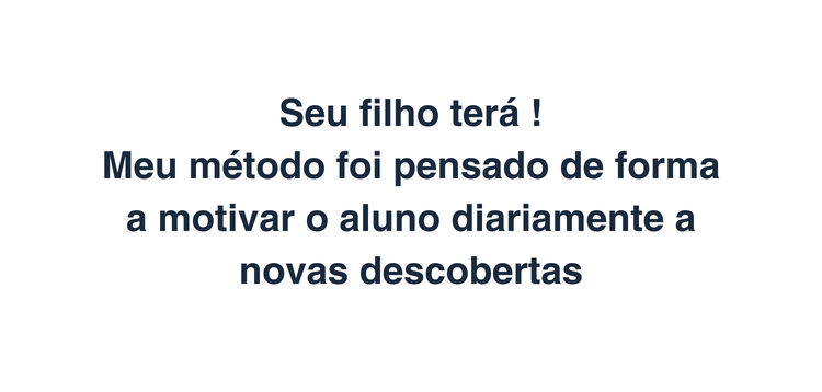 Seu filho terá Meu método foi pensado de forma a motivar o aluno diariamente a novas descobertas